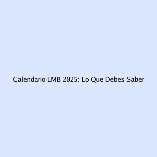 Calendario LMB 2025: Lo Que Debes Saber
