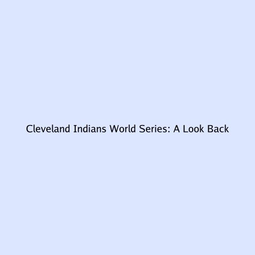 Cleveland Indians World Series: A Look Back