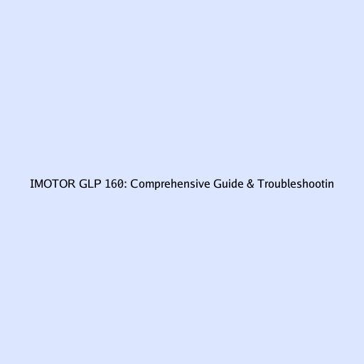 IMOTOR GLP 160: Comprehensive Guide & Troubleshooting