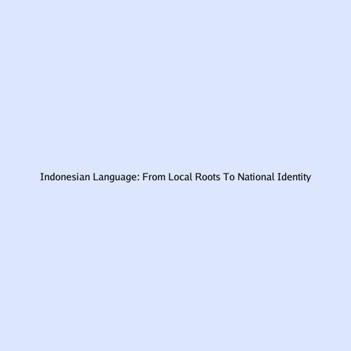 Indonesian Language: From Local Roots To National Identity