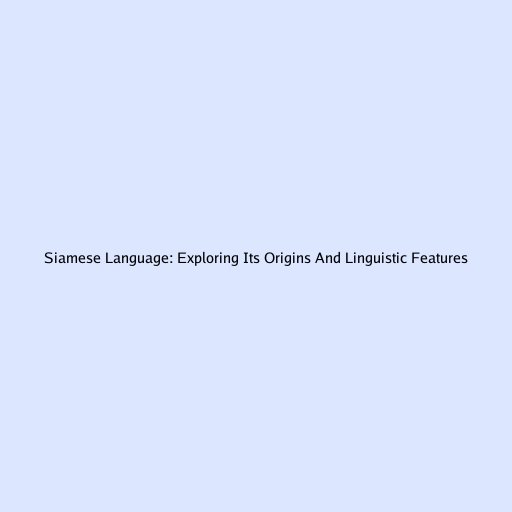 Siamese Language: Exploring Its Origins And Linguistic Features